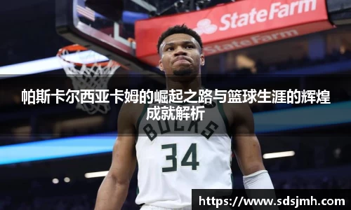 帕斯卡尔西亚卡姆的崛起之路与篮球生涯的辉煌成就解析