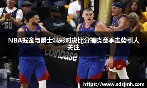 NBA掘金与爵士精彩对决比分揭晓赛季走势引人关注