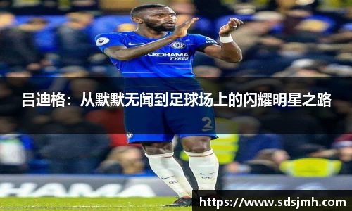 吕迪格：从默默无闻到足球场上的闪耀明星之路