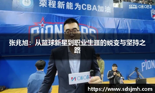 张兆旭：从篮球新星到职业生涯的蜕变与坚持之路