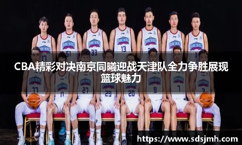 CBA精彩对决南京同曦迎战天津队全力争胜展现篮球魅力